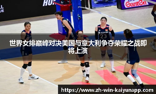 世界女排巅峰对决美国与意大利争夺荣耀之战即将上演
