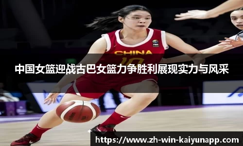 中国女篮迎战古巴女篮力争胜利展现实力与风采