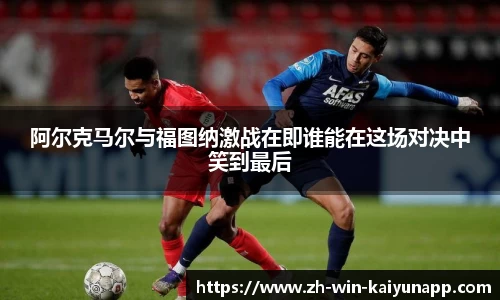 阿尔克马尔与福图纳激战在即谁能在这场对决中笑到最后