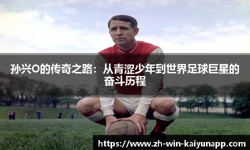 孙兴O的传奇之路：从青涩少年到世界足球巨星的奋斗历程