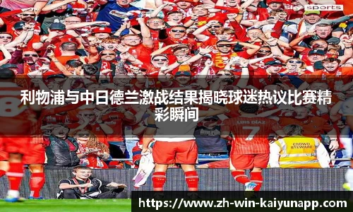 利物浦与中日德兰激战结果揭晓球迷热议比赛精彩瞬间
