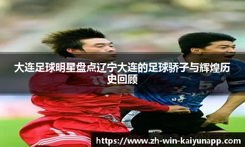 大连足球明星盘点辽宁大连的足球骄子与辉煌历史回顾