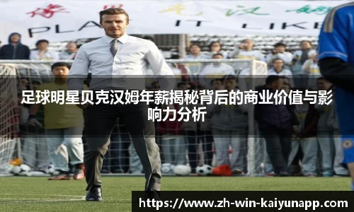 足球明星贝克汉姆年薪揭秘背后的商业价值与影响力分析
