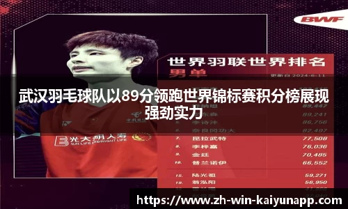 武汉羽毛球队以89分领跑世界锦标赛积分榜展现强劲实力